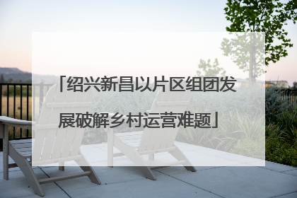 绍兴新昌以片区组团发展破解乡村运营难题