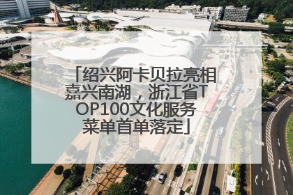 绍兴阿卡贝拉亮相嘉兴南湖，浙江省TOP100文化服务菜单首单落定