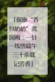 保康“香包奶奶”龚国梅：一针一线绣端午 三十余载记芳香