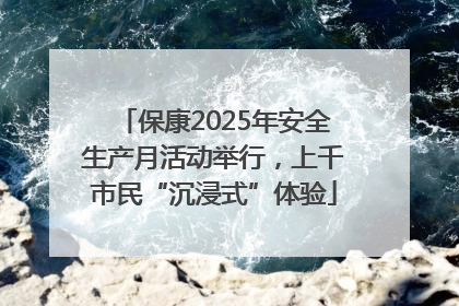 保康2025年安全生产月活动举行，上千市民“沉浸式”体验
