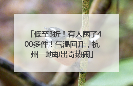 低至3折！有人囤了400多件！气温回升，杭州一地却出奇热闹