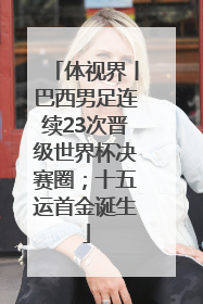 体视界丨巴西男足连续23次晋级世界杯决赛圈；十五运首金诞生