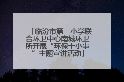 临汾市第一小学联合环卫中心南城环卫所开展“环保十小事”主题宣讲活动