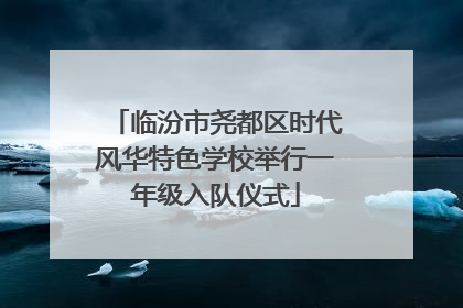 临汾市尧都区时代风华特色学校举行一年级入队仪式