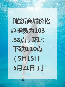 临沂商城价格总指数为103.38点，环比下跌0.10点（5月15日—5月21日）