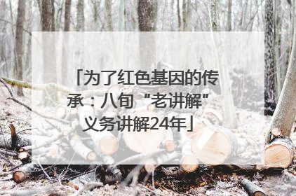 为了红色基因的传承：八旬“老讲解”义务讲解24年