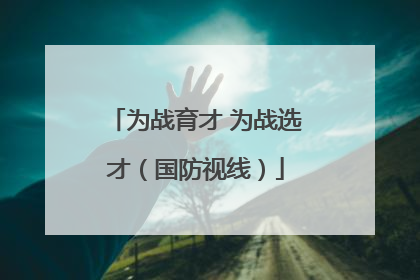 为战育才 为战选才（国防视线）