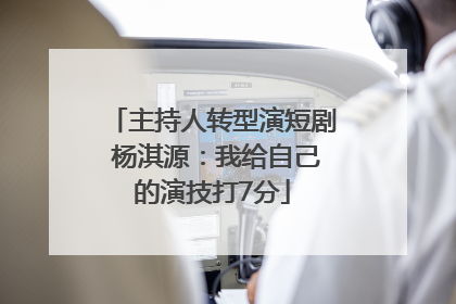 主持人转型演短剧 杨淇源：我给自己的演技打7分