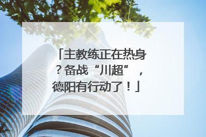 主教练正在热身？备战“川超”，德阳有行动了！