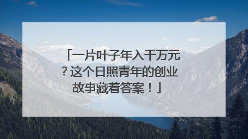 一片叶子年入千万元？这个日照青年的创业故事藏着答案！