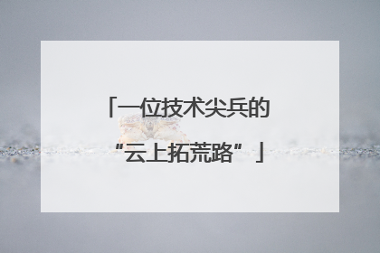 一位技术尖兵的“云上拓荒路”