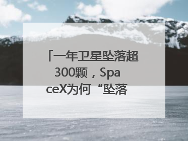 一年卫星坠落超300颗，SpaceX为何“坠落”事件频发？