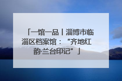 一馆一品丨淄博市临淄区档案馆：“齐地红韵·兰台印记”