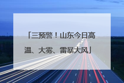 三预警！山东今日高温、大雾、雷暴大风