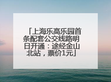 上海乐高乐园首条配套公交线路明日开通：途经金山北站，票价1元