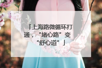 上海路微循环打通，“堵心路”变“舒心道”