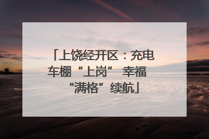 上饶经开区：充电车棚“上岗” 幸福“满格”续航