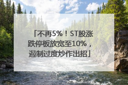 不再5%！ST股涨跌停板放宽至10%，遏制过度炒作出招