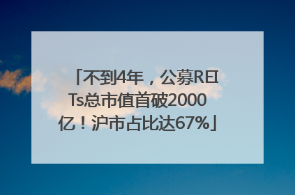 不到4年，公募REITs总市值首破2000亿！沪市占比达67%