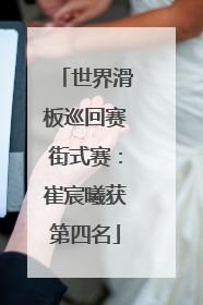 世界滑板巡回赛街式赛：崔宸曦获第四名