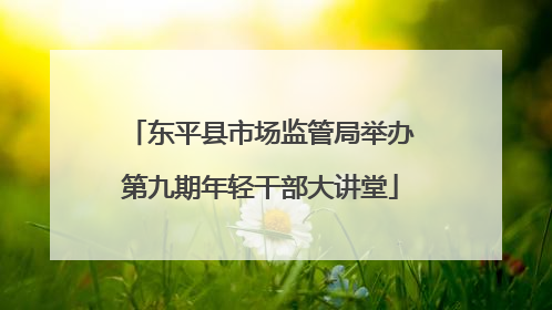 东平县市场监管局举办第九期年轻干部大讲堂