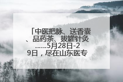 中医把脉、送香囊、品药茶、拔罐针灸……5月28日-29日，尽在山东医专附属医院中医夜市