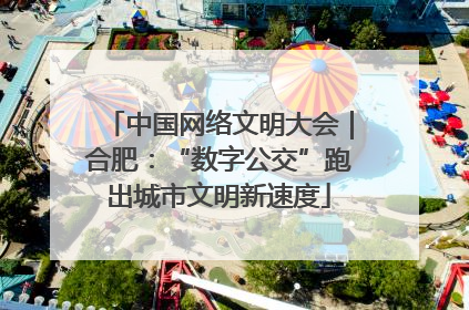 中国网络文明大会｜合肥：“数字公交”跑出城市文明新速度