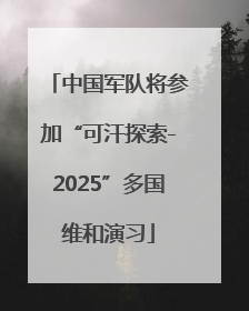 中国军队将参加“可汗探索-2025”多国维和演习
