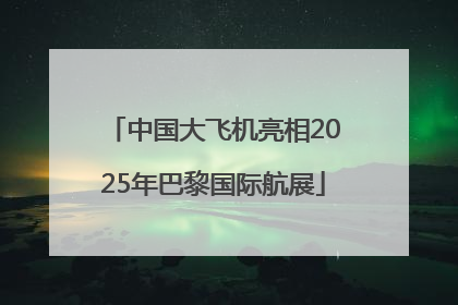 中国大飞机亮相2025年巴黎国际航展