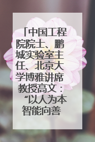 中国工程院院士、鹏城实验室主任、北京大学博雅讲席教授高文：“以人为本 智能向善” 推动文化与科技相生相促｜聚焦2025文化强国建设高峰论坛