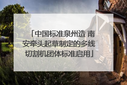 中国标准泉州造 南安牵头起草制定的多线切割机团体标准启用