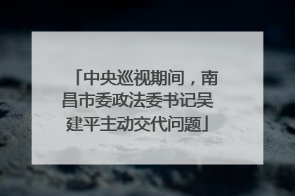 中央巡视期间，南昌市委政法委书记吴建平主动交代问题