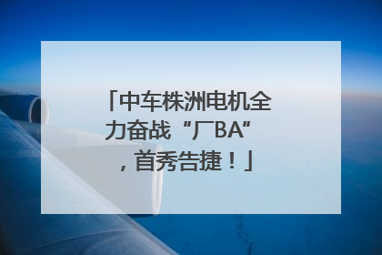 中车株洲电机全力奋战“厂BA”，首秀告捷！