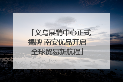 义乌展销中心正式揭牌 南安优品开启全球贸易新航程