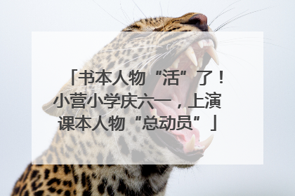 书本人物“活”了！小营小学庆六一，上演课本人物“总动员”