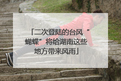 二次登陆的台风“蝴蝶”将给湖南这些地方带来风雨