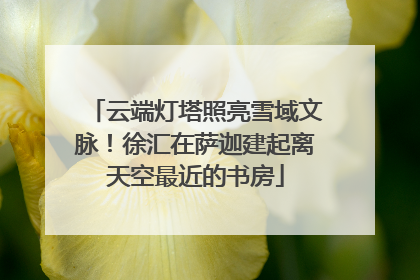 云端灯塔照亮雪域文脉！徐汇在萨迦建起离天空最近的书房