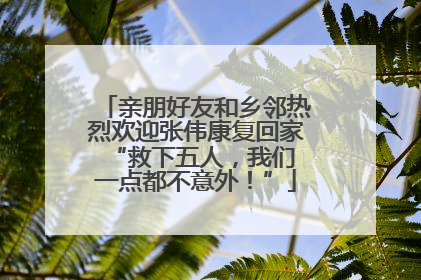 亲朋好友和乡邻热烈欢迎张伟康复回家 “救下五人，我们一点都不意外！”