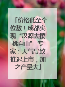 价格低至个位数！成都实现“汉源大樱桃自由” 专家：天气导致推迟上市，加之产量大