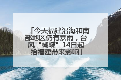 今天福建沿海和南部地区仍有暴雨，台风“蝴蝶”14日起给福建带来影响