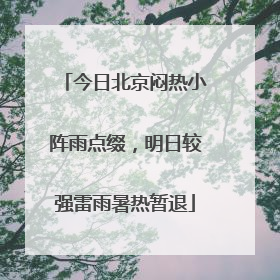 今日北京闷热小阵雨点缀，明日较强雷雨暑热暂退