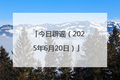 今日辟谣（2025年6月20日）