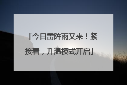 今日雷阵雨又来！紧接着，升温模式开启