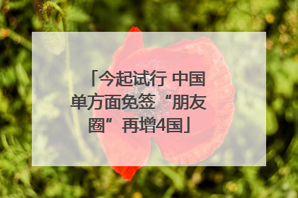 今起试行 中国单方面免签“朋友圈”再增4国