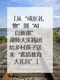 从“成长礼物”到“AI 自救课” 湖师大实践团给乡村孩子送来“素质教育大礼包”