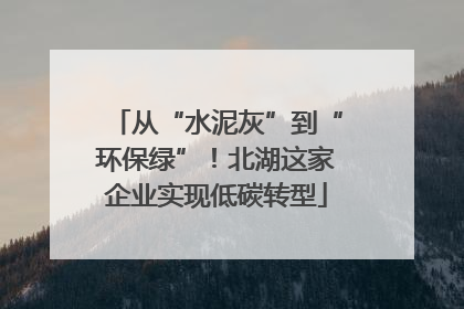 从“水泥灰”到“环保绿”！北湖这家企业实现低碳转型