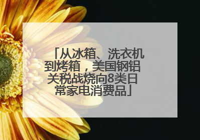 从冰箱、洗衣机到烤箱，美国钢铝关税战烧向8类日常家电消费品