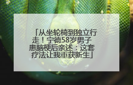 从坐轮椅到独立行走！宁德58岁男子患脑梗后亲述：这套疗法让我重获新生
