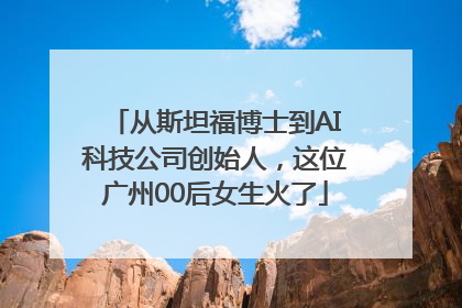 从斯坦福博士到AI科技公司创始人，这位广州00后女生火了