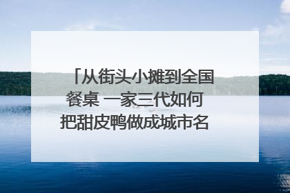 从街头小摊到全国餐桌 一家三代如何把甜皮鸭做成城市名片？｜封面深镜